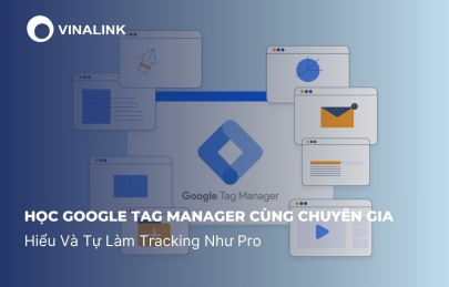 Học Google Tag Manager Cùng Chuyên Gia: Hiểu Và Tự Làm Tracking Như Pro